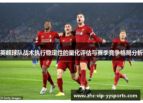 英超球队战术执行稳定性的量化评估与赛季竞争格局分析