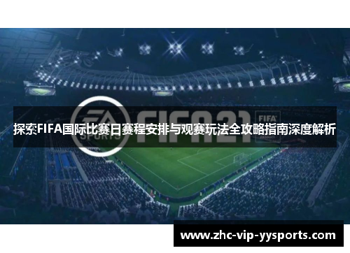 探索FIFA国际比赛日赛程安排与观赛玩法全攻略指南深度解析