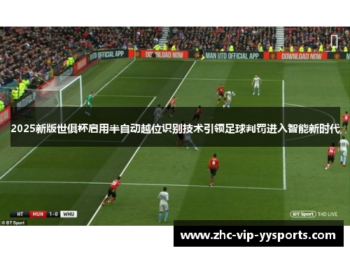 2025新版世俱杯启用半自动越位识别技术引领足球判罚进入智能新时代