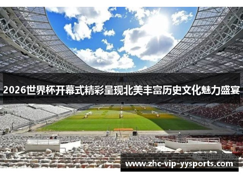 2026世界杯开幕式精彩呈现北美丰富历史文化魅力盛宴