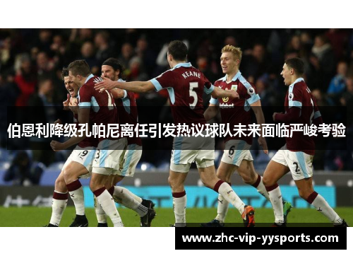 伯恩利降级孔帕尼离任引发热议球队未来面临严峻考验