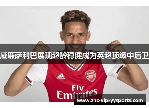 威廉萨利巴展现超龄稳健成为英超顶级中后卫