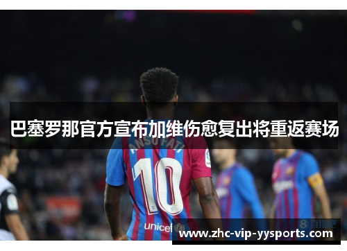 巴塞罗那官方宣布加维伤愈复出将重返赛场 巴塞罗那官方宣布加维伤愈复出将重返赛场