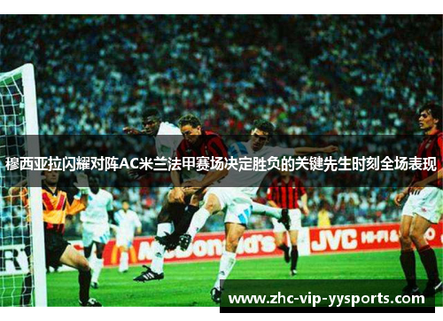 穆西亚拉闪耀对阵AC米兰法甲赛场决定胜负的关键先生时刻全场表现