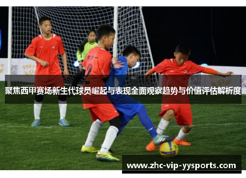 聚焦西甲赛场新生代球员崛起与表现全面观察趋势与价值评估解析度