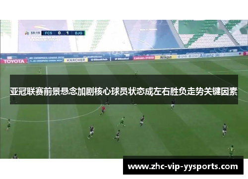 亚冠联赛前景悬念加剧核心球员状态成左右胜负走势关键因素