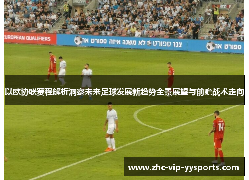 以欧协联赛程解析洞察未来足球发展新趋势全景展望与前瞻战术走向