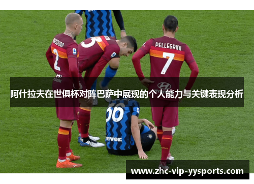 阿什拉夫在世俱杯对阵巴萨中展现的个人能力与关键表现分析 阿什拉夫在世俱杯对阵巴萨中展现的个人能力与关键表现分析