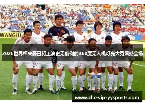 2026世界杯决赛日将上演史无前例的360度无人机灯光大秀震撼全场 2026世界杯决赛日将上演史无前例的360度无人机灯光大秀震撼全场