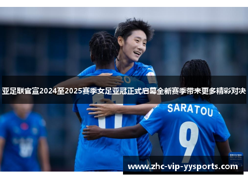 亚足联官宣2024至2025赛季女足亚冠正式启幕全新赛季带来更多精彩对决 亚足联官宣2024至2025赛季女足亚冠正式启幕全新赛季带来更多精彩对决