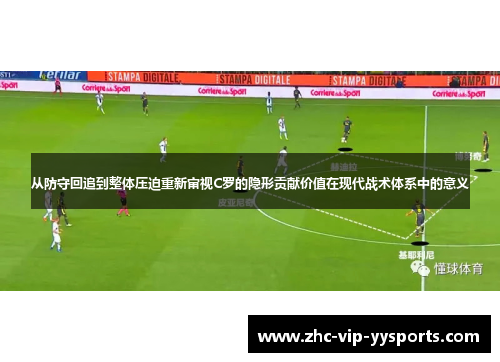 从防守回追到整体压迫重新审视C罗的隐形贡献价值在现代战术体系中的意义 从防守回追到整体压迫重新审视C罗的隐形贡献价值在现代战术体系中的意义
