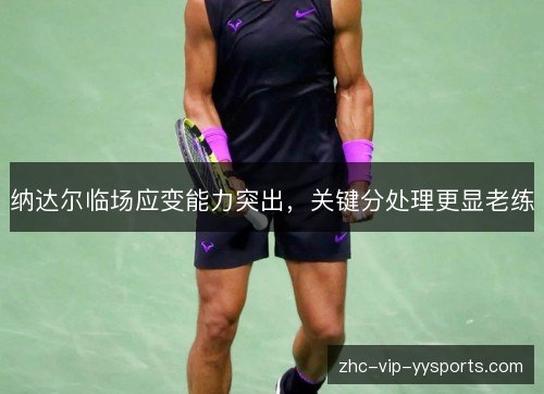 纳达尔临场应变能力突出,关键分处理更显老练 纳达尔临场应变能力突出,关键分处理更显老练