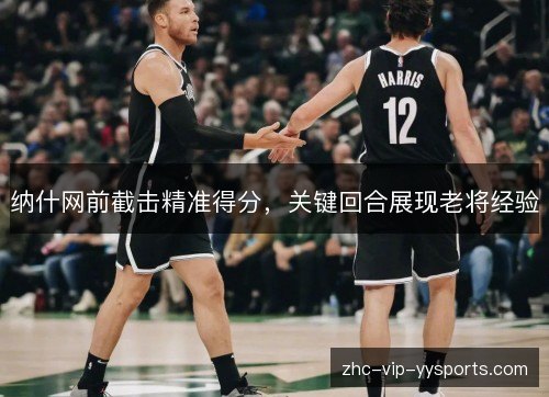 纳什网前截击精准得分,关键回合展现老将经验 纳什网前截击精准得分,关键回合展现老将经验